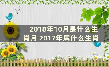 2018年10月是什么生肖月 2017年属什么生肖